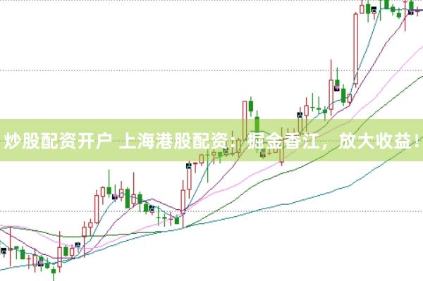 炒股配资开户 上海港股配资：掘金香江，放大收益！
