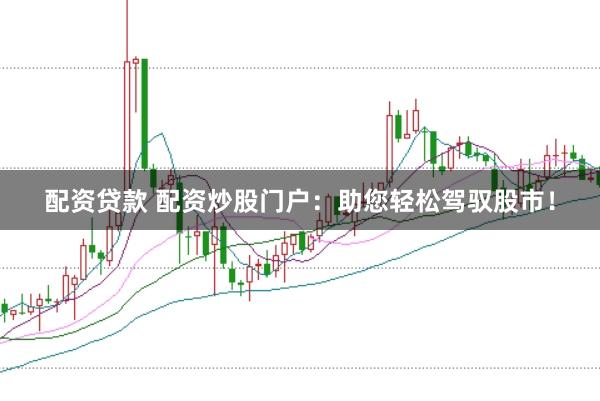 配资贷款 配资炒股门户：助您轻松驾驭股市！