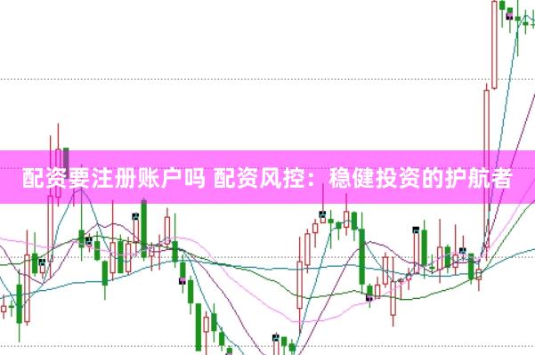 配资要注册账户吗 配资风控：稳健投资的护航者