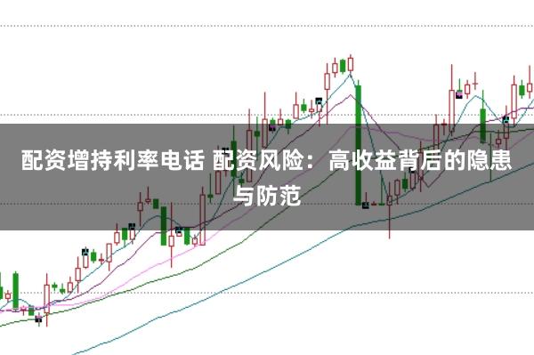 配资增持利率电话 配资风险：高收益背后的隐患与防范