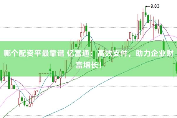 哪个配资平最靠谱 亿富通：高效支付，助力企业财富增长！