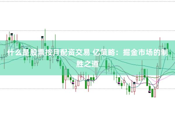 什么是股票按月配资交易 亿策略：掘金市场的制胜之道