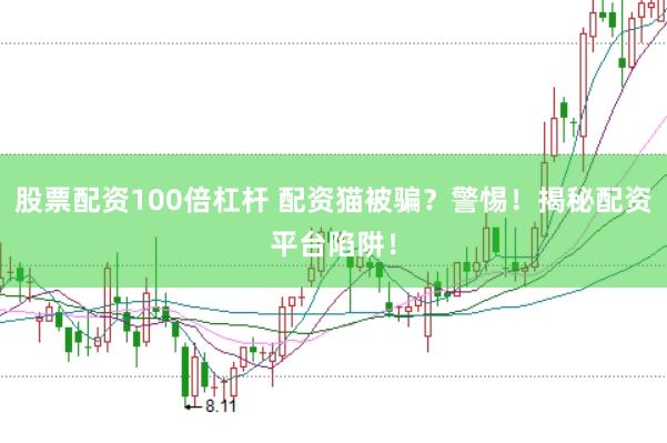 股票配资100倍杠杆 配资猫被骗？警惕！揭秘配资平台陷阱！