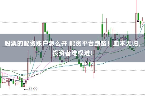 股票的配资账户怎么开 配资平台跑路！血本无归，投资者维权难！