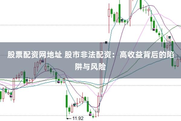 股票配资网地址 股市非法配资：高收益背后的陷阱与风险