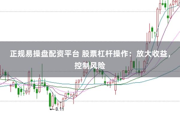 正规易操盘配资平台 股票杠杆操作：放大收益，控制风险