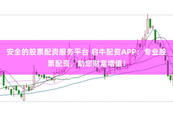 安全的股票配资服务平台 启牛配资APP：专业股票配资，助您财富增值！
