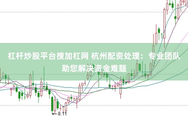 杠杆炒股平台搜加杠网 杭州配资处理：专业团队助您解决资金难题