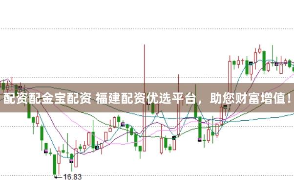 配资配金宝配资 福建配资优选平台，助您财富增值！