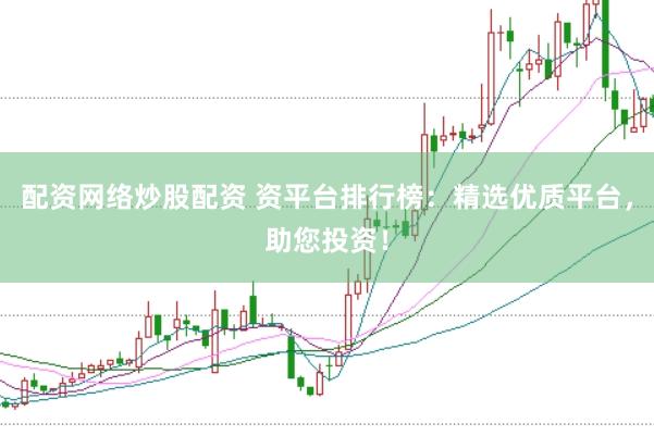 配资网络炒股配资 资平台排行榜：精选优质平台，助您投资！