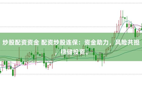 炒股配资资金 配资炒股连保：资金助力，风险共担，稳健投资。