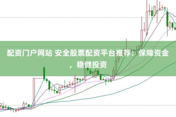 配资门户网站 安全股票配资平台推荐：保障资金，稳健投资