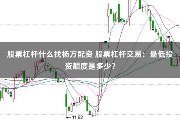 股票杠杆什么找杨方配资 股票杠杆交易：最低投资额度是多少？