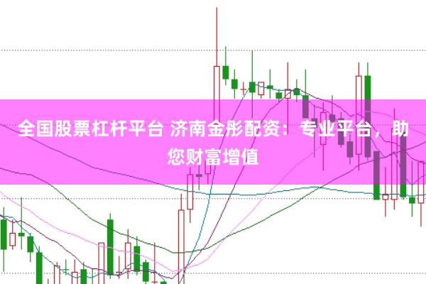 全国股票杠杆平台 济南金彤配资：专业平台，助您财富增值
