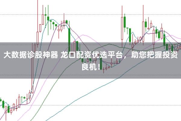 大数据诊股神器 龙口配资优选平台，助您把握投资良机！