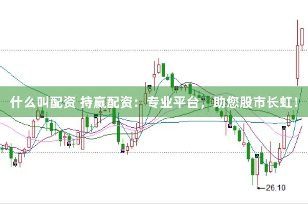 什么叫配资 持赢配资：专业平台，助您股市长虹！