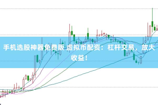 手机选股神器免费版 虚拟币配资：杠杆交易，放大收益！