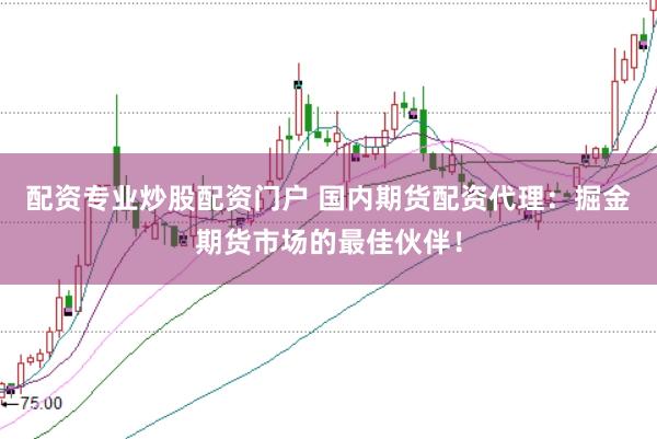 配资专业炒股配资门户 国内期货配资代理：掘金期货市场的最佳伙伴！