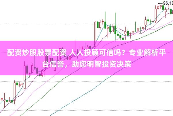 配资炒股股票配资 人人投顾可信吗？专业解析平台信誉，助您明智投资决策