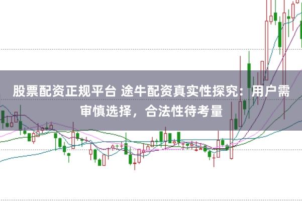 股票配资正规平台 途牛配资真实性探究：用户需审慎选择，合法性待考量