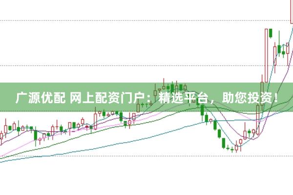 广源优配 网上配资门户：精选平台，助您投资！