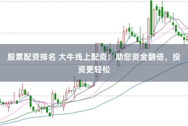 股票配资排名 大牛线上配资：助您资金翻倍，投资更轻松