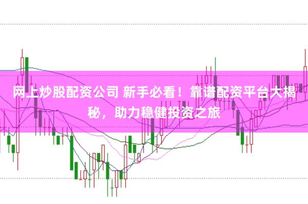 网上炒股配资公司 新手必看！靠谱配资平台大揭秘，助力稳健投资之旅