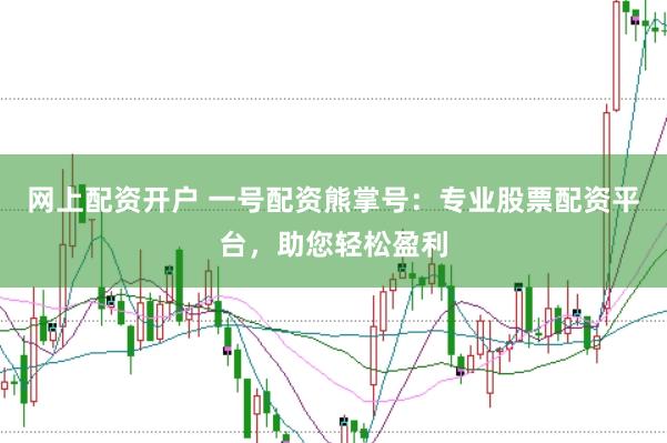 网上配资开户 一号配资熊掌号：专业股票配资平台，助您轻松盈利
