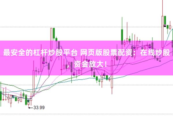 最安全的杠杆炒股平台 网页版股票配资：在线炒股，资金放大！