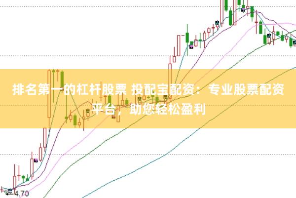 排名第一的杠杆股票 投配宝配资：专业股票配资平台，助您轻松盈利