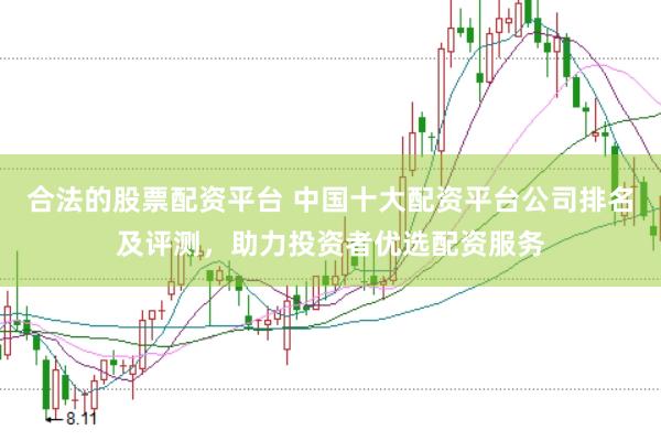 合法的股票配资平台 中国十大配资平台公司排名及评测，助力投资者优选配资服务