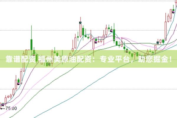 靠谱配资 福州美原油配资：专业平台，助您掘金！