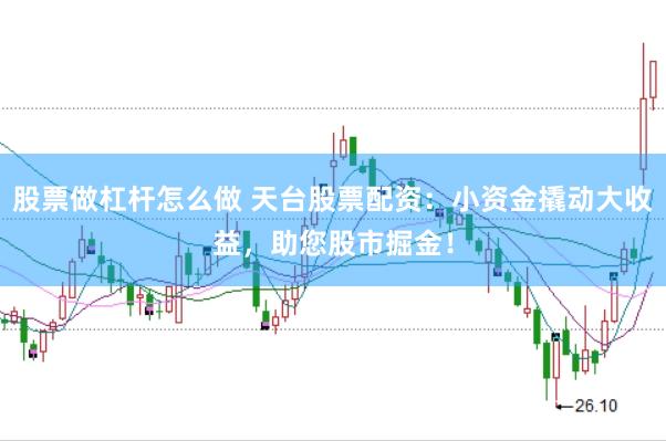 股票做杠杆怎么做 天台股票配资：小资金撬动大收益，助您股市掘金！
