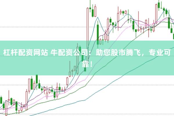 杠杆配资网站 牛配资公司：助您股市腾飞，专业可靠！