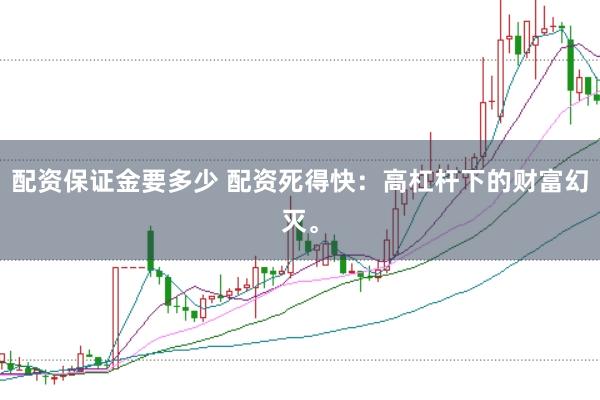 配资保证金要多少 配资死得快：高杠杆下的财富幻灭。