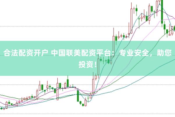 合法配资开户 中国联美配资平台：专业安全，助您投资！