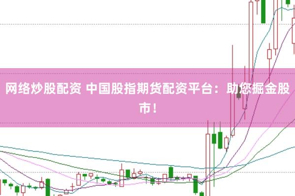 网络炒股配资 中国股指期货配资平台：助您掘金股市！