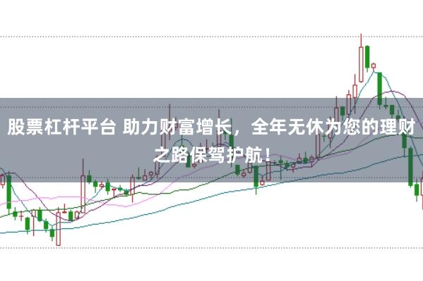 股票杠杆平台 助力财富增长，全年无休为您的理财之路保驾护航！