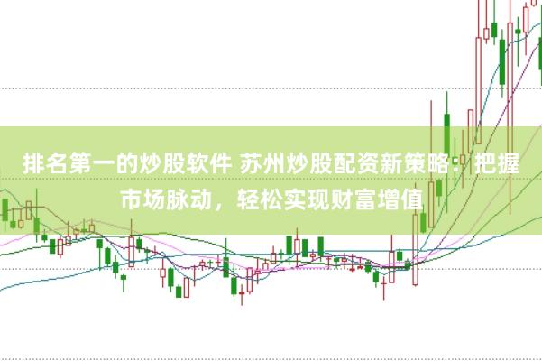 排名第一的炒股软件 苏州炒股配资新策略：把握市场脉动，轻松实现财富增值