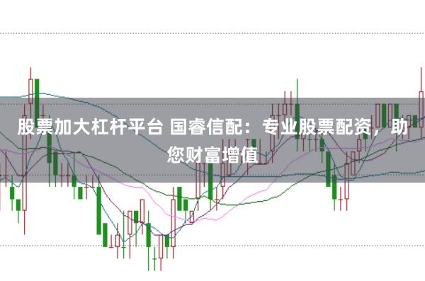 股票加大杠杆平台 国睿信配：专业股票配资，助您财富增值