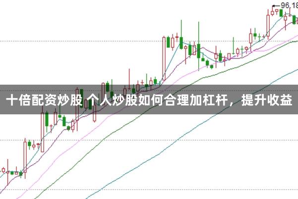 十倍配资炒股 个人炒股如何合理加杠杆，提升收益