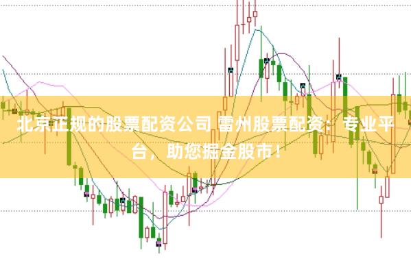 北京正规的股票配资公司 雷州股票配资：专业平台，助您掘金股市！