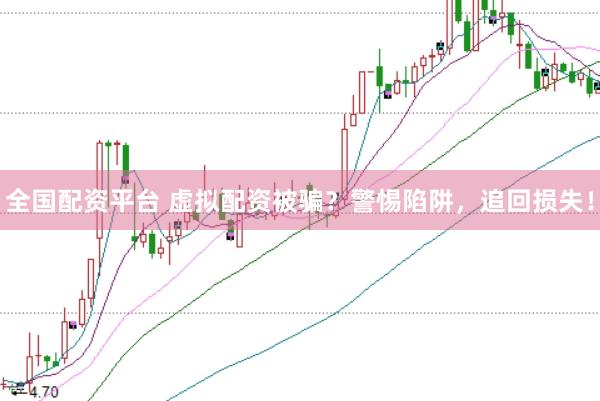 全国配资平台 虚拟配资被骗？警惕陷阱，追回损失！