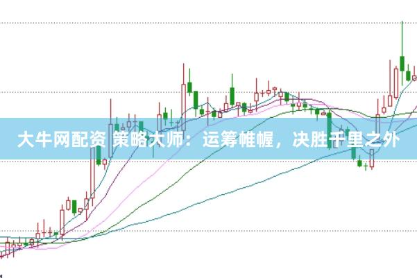 大牛网配资 策略大师：运筹帷幄，决胜千里之外
