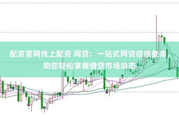 配资官网线上配资 网贷：一站式网贷信息查询，助您轻松掌握借贷市场动态