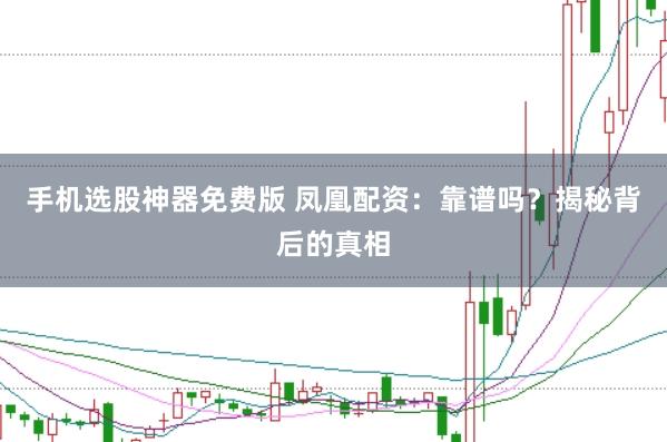手机选股神器免费版 凤凰配资:靠谱吗?揭秘背后的真相