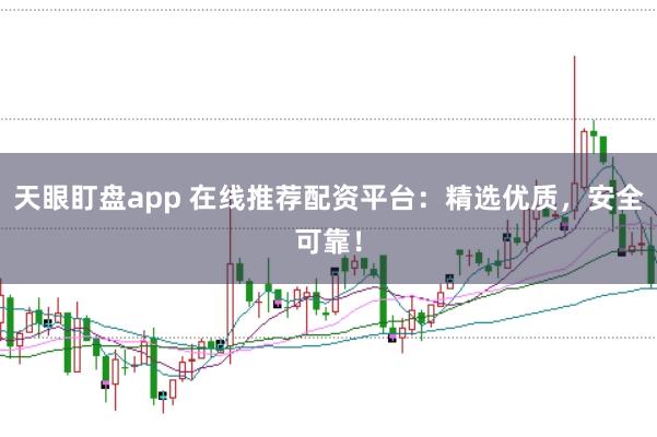 天眼盯盘app 在线推荐配资平台:精选优质,安全可靠!