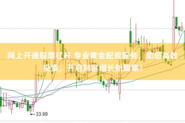 网上开通股票杠杆 专业黄金配资服务，助您高效投资，开启财富增长新篇章！