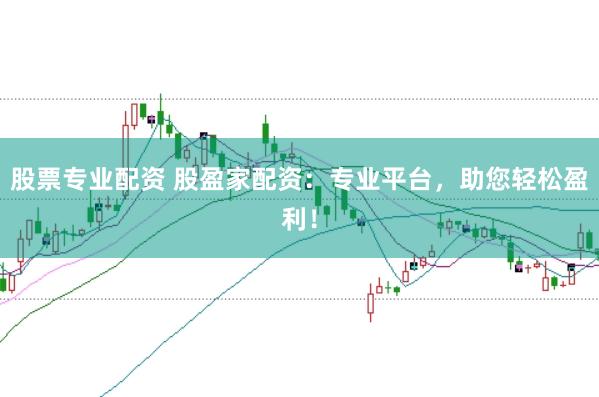 股票专业配资 股盈家配资：专业平台，助您轻松盈利！