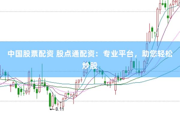 中国股票配资 股点通配资：专业平台，助您轻松炒股